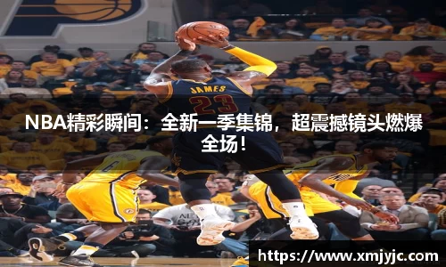 NBA精彩瞬间：全新一季集锦，超震撼镜头燃爆全场！